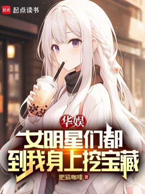 华娱:女明星们都到我身上挖宝藏